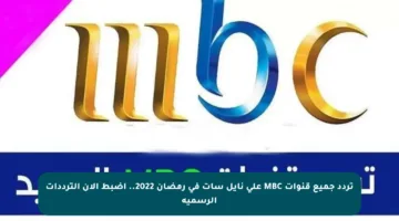 تردد جميع قنوات MBC على نايل سات في رمضان 2022.. اضبط الآن الترددات الرسمية